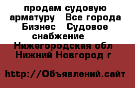 продам судовую арматуру - Все города Бизнес » Судовое снабжение   . Нижегородская обл.,Нижний Новгород г.